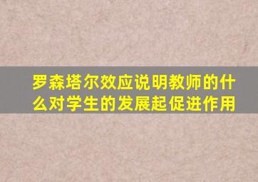 罗森塔尔效应说明教师的什么对学生的发展起促进作用