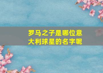 罗马之子是哪位意大利球星的名字呢