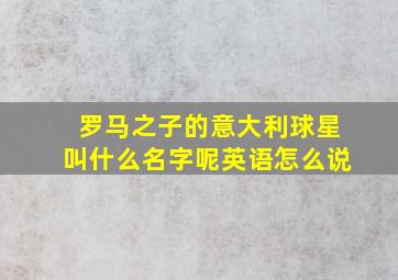 罗马之子的意大利球星叫什么名字呢英语怎么说