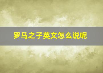 罗马之子英文怎么说呢