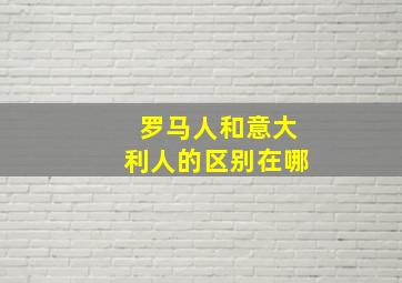 罗马人和意大利人的区别在哪