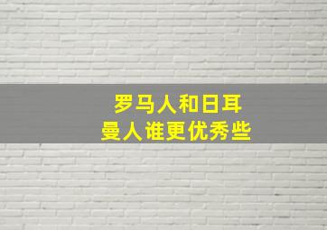 罗马人和日耳曼人谁更优秀些