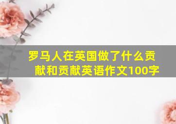 罗马人在英国做了什么贡献和贡献英语作文100字