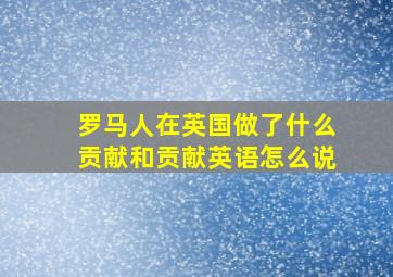 罗马人在英国做了什么贡献和贡献英语怎么说