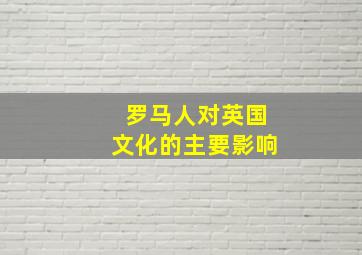 罗马人对英国文化的主要影响