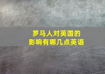 罗马人对英国的影响有哪几点英语