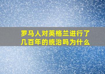 罗马人对英格兰进行了几百年的统治吗为什么