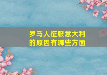 罗马人征服意大利的原因有哪些方面