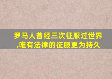 罗马人曾经三次征服过世界,唯有法律的征服更为持久