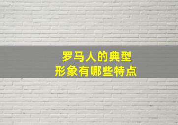 罗马人的典型形象有哪些特点