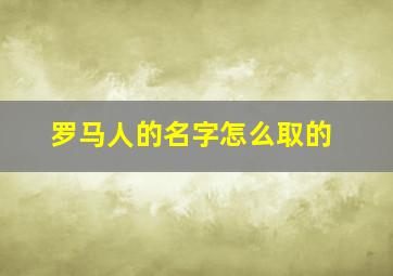 罗马人的名字怎么取的