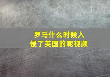 罗马什么时候入侵了英国的呢视频