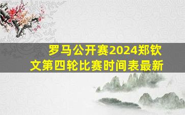 罗马公开赛2024郑钦文第四轮比赛时间表最新