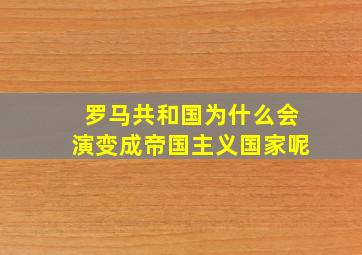 罗马共和国为什么会演变成帝国主义国家呢