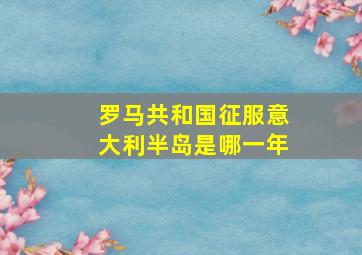 罗马共和国征服意大利半岛是哪一年