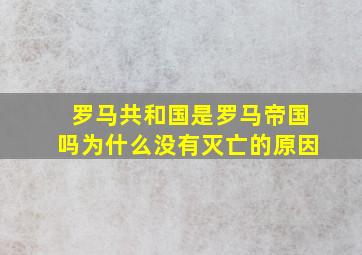 罗马共和国是罗马帝国吗为什么没有灭亡的原因