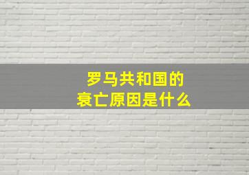 罗马共和国的衰亡原因是什么