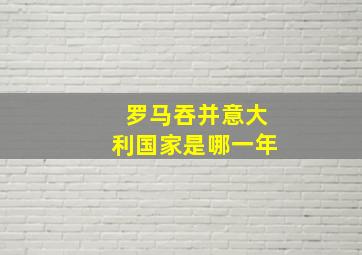 罗马吞并意大利国家是哪一年