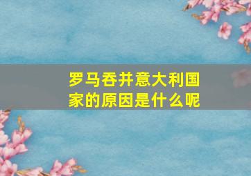 罗马吞并意大利国家的原因是什么呢