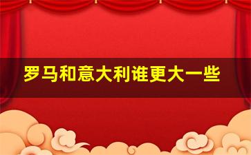 罗马和意大利谁更大一些