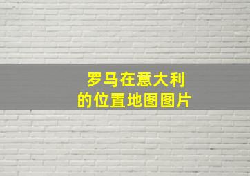 罗马在意大利的位置地图图片