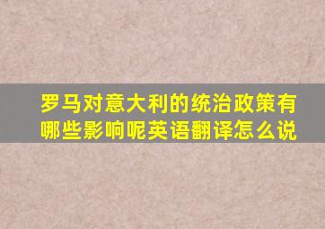 罗马对意大利的统治政策有哪些影响呢英语翻译怎么说