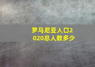 罗马尼亚人口2020总人数多少