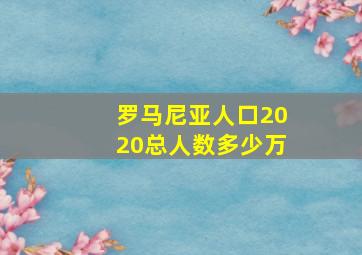 罗马尼亚人口2020总人数多少万