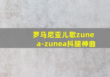 罗马尼亚儿歌zunea-zunea抖腿神曲