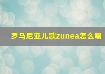 罗马尼亚儿歌zunea怎么唱