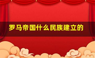 罗马帝国什么民族建立的