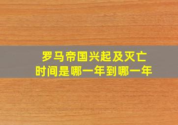 罗马帝国兴起及灭亡时间是哪一年到哪一年