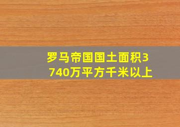 罗马帝国国土面积3740万平方千米以上