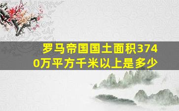 罗马帝国国土面积3740万平方千米以上是多少