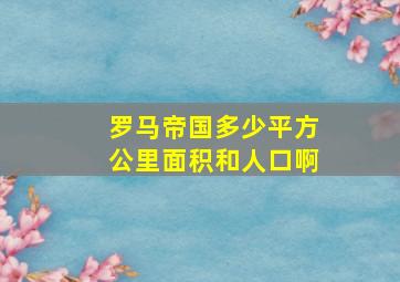 罗马帝国多少平方公里面积和人口啊