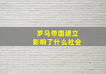 罗马帝国建立影响了什么社会