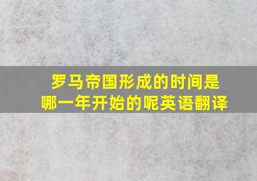 罗马帝国形成的时间是哪一年开始的呢英语翻译