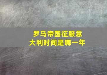 罗马帝国征服意大利时间是哪一年