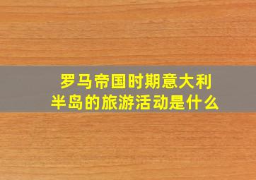 罗马帝国时期意大利半岛的旅游活动是什么