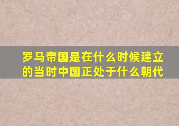 罗马帝国是在什么时候建立的当时中国正处于什么朝代