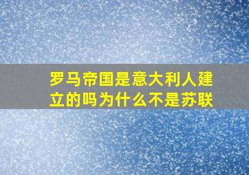 罗马帝国是意大利人建立的吗为什么不是苏联