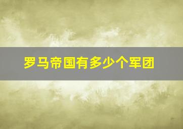 罗马帝国有多少个军团