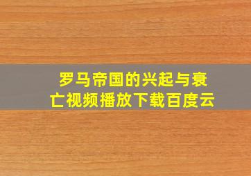 罗马帝国的兴起与衰亡视频播放下载百度云