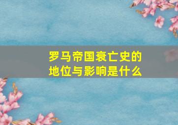 罗马帝国衰亡史的地位与影响是什么