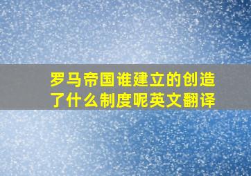 罗马帝国谁建立的创造了什么制度呢英文翻译