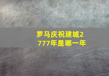 罗马庆祝建城2777年是哪一年