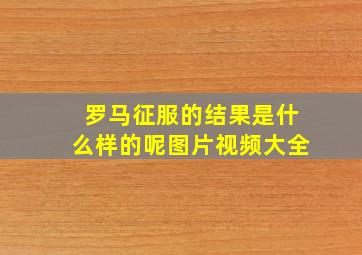 罗马征服的结果是什么样的呢图片视频大全