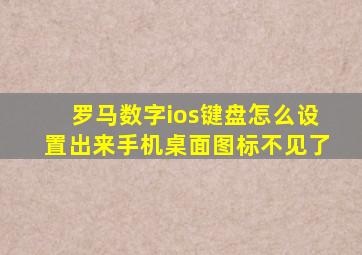 罗马数字ios键盘怎么设置出来手机桌面图标不见了