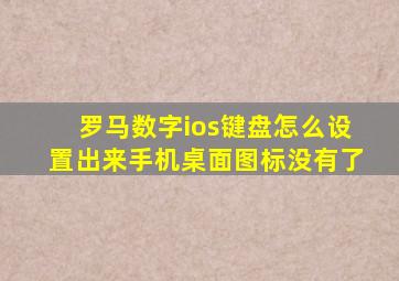 罗马数字ios键盘怎么设置出来手机桌面图标没有了