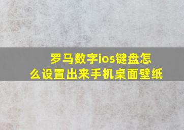 罗马数字ios键盘怎么设置出来手机桌面壁纸